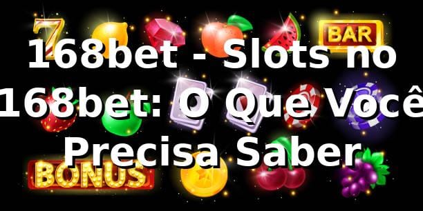 168bet - Slots no 168bet: O Que Você Precisa Saber